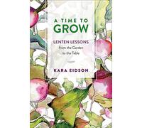 A Time to Grow: Lenten Lessons from the Garden to the Table