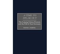 A Time to Speak Out: The Leipzig Citizen Protests and the Fall of East Germany