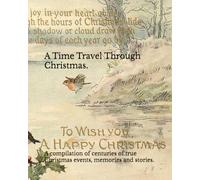 A Time Travel Through Christmas.: A compilation of centuries of true Christmas events, memories and stories.