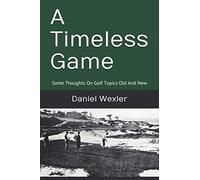 A Timeless Game: Some Thoughts On Golf Topics Old And New