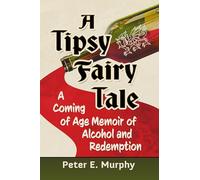 A Tipsy Fairy Tale: A Coming of Age Memoir of Alcohol and Redemption