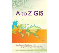 A to Z GIS: An Illustrated Dictionary of Geographic Information Systems