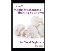 A to Z Magic Mushrooms Making Your Own for Total Beginners