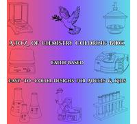 A to Z of Chemistry Coloring Book: Faith-Based Easy-to-Color Designs for Kids and Adults: Relax and Reflect on God’s Wonders in Chemistry and Creation-One Fun Page at a Time! (The Chemistry of God)