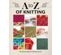 A to Z of Knitting : The Ultimate Guide to Knitting Expertise