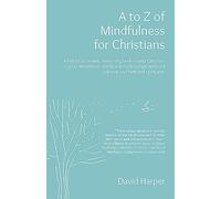 A to Z of Mindfulness for Christians: A helpful, accessible, interesting book to help Christians explore Mindfulness and how it might complement/enhance your faith and spirituality