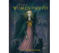 A to Z of Women in Myth: Exploring the Legends of Mythical Women - From the Famous to the Forgotten (The Mythic Atlas)