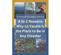 A to Z Reasons Why La Yacata is the Place to Be in Any Disaster: A Prepper's Guide to Mexico (La Yacata series)
