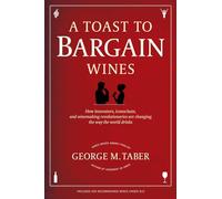 A Toast to Bargain Wines: How Innovators, Iconoclasts, and Winemaking Revolutionaries Are Changing the Way the World Drinks
