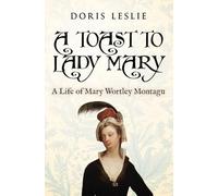 A Toast To Lady Mary: A Life of Mary Wortley Montagu (Doris Leslie Biographical Novels)