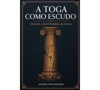 A Toga como Escudo: Quando o Juiz Desdenha da Justica: Má Conduta Judicial, Casos Reais e Análise Comparada Internacional: 1 (Direito Real: O Que Não Ensinam na Faculdade)