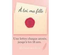 À Toi, Ma Fille: Une Lettre Chaque Année Jusqu'à Tes 18 Ans. Un Cadeau Inoubliable à Offrir à sa Fille pour ses 18 Ans. Idée Cadeau pour une Naissance