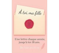À Toi, Ma Fille: Une Lettre Chaque Année Jusqu'à Tes 18 Ans. Un Cadeau Inoubliable à Offrir à sa Fille pour ses 18 Ans. Idée Cadeau pour une Naissance