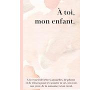 À toi, mon enfant: Journal de naissance à compléter - Lettres, photos et souvenirs à transmettre à son enfant jusqu’à 18 ans.