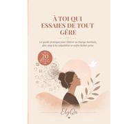 À TOI QUI ESSAIES DE TOUT GÉRER: 10 Chapitres et Défis Libérateurs pour les Femmes, Mamans et Épouses qui portent tout... et s'oublient parfois.