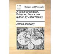 A Token for Children. Extracted from a Late Author, by John Wesley, ...