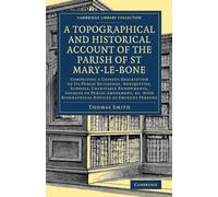 A Topographical and Historical Account of the Parish of St Mary-le-Bone: Comprising a Copious Description of its Public Buildings, Antiquities, ... - British and Irish History, General)