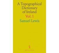 A Topographical Dictionary of Ireland: Comprising the Several Counties, Cities, Boroughs, Corporate, Market, and Post Towns, Parishes, and Principal Villages; From Abbey to Julianstown