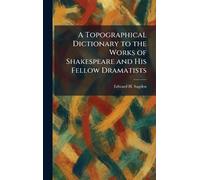 A Topographical Dictionary to the Works of Shakespeare and His Fellow Dramatists