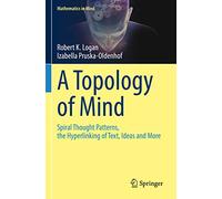 A Topology of Mind: Spiral Thought Patterns, the Hyperlinking of Text, Ideas and More (Mathematics in Mind)