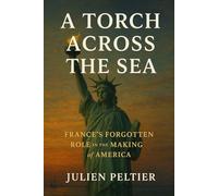 A Torch Across the Sea: France’s Forgotten Role in the Making of America
