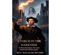 A TORCH IN THE DARKNESS: St. Edmund Campion, The Jesuit Scholar Who Defied a Queen