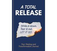 A Total Release: Your Healing and Transformation Journal, Write it, Tear it, Burn It, and Let it Go!