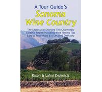 A Tour Guide’s Sonoma Wine Country: The Secrets for Enjoying This Charmingly Eclectic Region Including Wine Tasting Tips, Maps & a Detailed Winery Directory