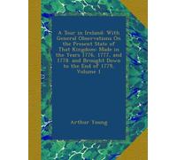 A Tour in Ireland: With General Observations On the Present State of That Kingdom: Made in the Years 1776, 1777, and 1778. and Brought Down to the End of 1779, Volume 1