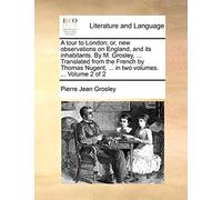 A Tour to London; Or, New Observations on England, and Its Inhabitants. by M. Grosley, ... Translated from the French by Thomas Nugent, ... in Two Volumes. ... Volume 2 of 2