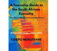 A TOWNSHIP GUIDE TO THE SOUTH AFRICAN ECONOMY: HOW MZANSI WORKS(AND SOMETIMES DOESN'T)