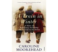 A Train in Winter : A Story of Resistance, Friendship and Survival in Auschwitz