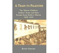 A Train to Palestine: The Tehran Children, Anders' Army and their Escape from Stalin's Siberia, 1939-1943
