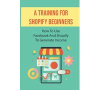 A Training For Shopify Beginners: How To Use Facebook And Shopify To Generate Income: Find The Perfect Product