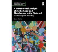 A Transactional Analysis of Motherhood and Disturbances in the Maternal: From Pre-conception to Human Being (Innovations in Transactional Analysis: Theory and Practice)
