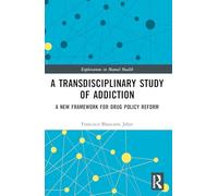 A Transdisciplinary Study of Addiction: A New Framework for Drug Policy Reform (Explorations in Mental Health)