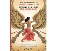A Transformative Journey to Freedom: Healing My Sacroiliac (SI) Joint and Lower Back Pain: Practical Movements, Tips, and Yoga Variations That Helped ... Back Pain to Living a Life of Strength and Vi