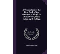 A Translation of the First Book of the Georgics of Virgil, in Blank Verse, With Notes. by R. Hoblyn