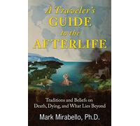 A Traveler's Guide to the Afterlife: Traditions and Beliefs on Death, Dying, and What Lies Beyond