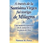 A través de la Santísima Virgen fui testigo de milagros: Una memoria espiritual de fe, sanación y la gracia de Dios