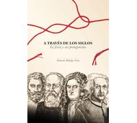 A TRAVÉS DE LOS SIGLOS: La física y sus protagonistas