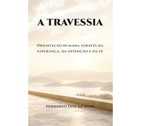 A TRAVESSIA: Orientação humana através da esperança, da intenção e da fé: 4 (Trilogia da Travessia - Engenharia da Estabilidade)