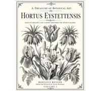 A Treasure of Botanical Art: Hortus Eystettensis (1613) - Basilius Besler’s Lost Garden Restored for Today’s Reader with 367 Crystal Clear Blank Verso Plates and Encyclopedic Size (Volume 1/3)