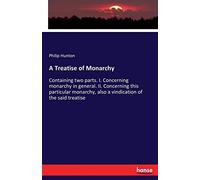 A Treatise of Monarchy: Containing two parts. I. Concerning monarchy in general. II. Concerning this particular monarchy, also a vindication of the said treatise