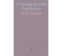 A Treatise on Field Fortification: Guide to Constructing, Defending, and Attacking Intrenchments, with Permanent Fortification Tactics