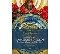 A Treatise on Jonathan Edwards, Continuous Creation and Christology: Volume 1 (Treatises on Jonathan Edwards)