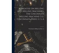 A Treatise on Milling and Milling Machines, The Cincinnati Milling Machine Co., Cincinnati, Ohio, U. S. A