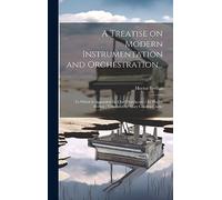 A Treatise on Modern Instrumentation and Orchestration...: To Which is Appended the Chef D'orchestre / by Hector Berlioz; Translated by Mary Cowden Clarke