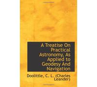 A Treatise On Practical Astronomy, As Applied to Geodesy And Navigation