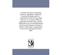 A treatise on steel: comprising its theory, metallurgy, properties, practical working, and use... Translated from the French, with notes, by A. A. ... for manufacturing steel, from the report